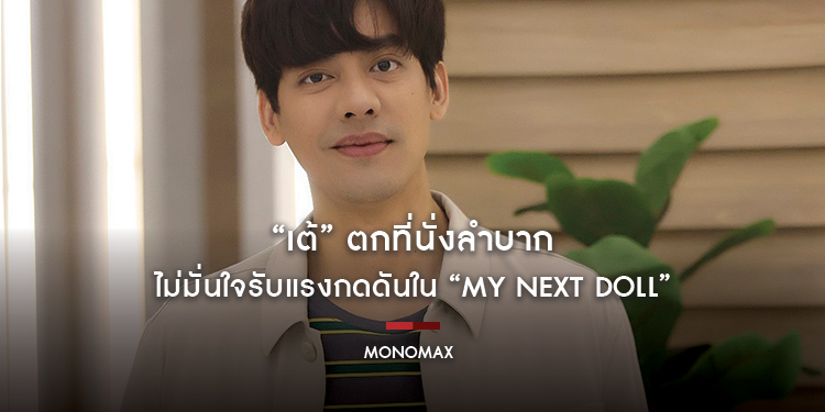 “เต้” ตกที่นั่งลำบากต้องเลิฟซีนสาวหลายคน!!! ไม่มั่นใจรับแรงกดดันใน “My Next Doll”